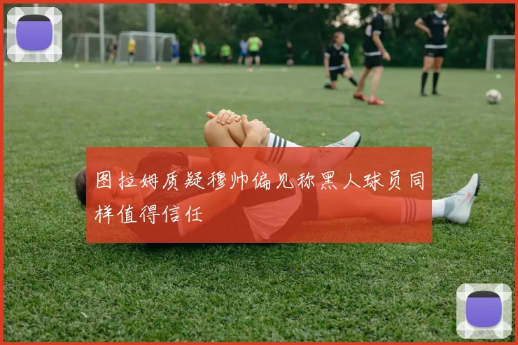 图拉姆质疑穆帅偏见称黑人球员同样值得信任