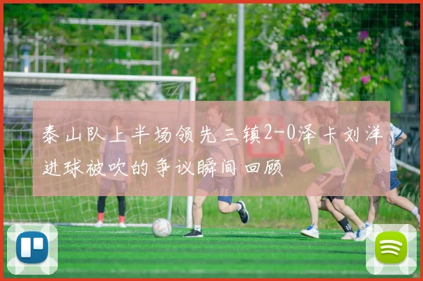 泰山队上半场领先三镇2-0泽卡刘洋进球被吹的争议瞬间回顾