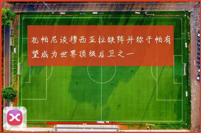 孔帕尼谈穆西亚拉缺阵并称于帕有望成为世界顶级后卫之一