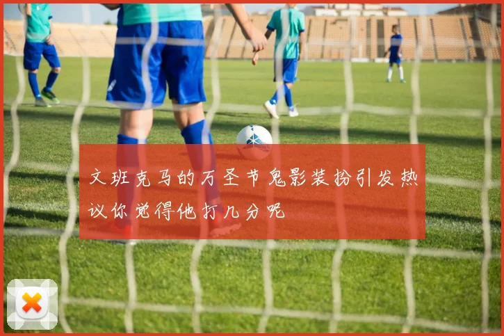文班克马的万圣节鬼影装扮引发热议你觉得他打几分呢