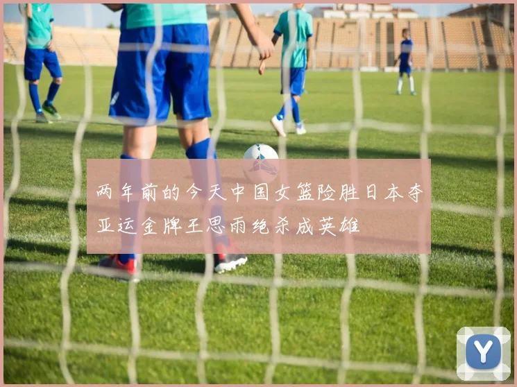 两年前的今天中国女篮险胜日本夺亚运金牌王思雨绝杀成英雄