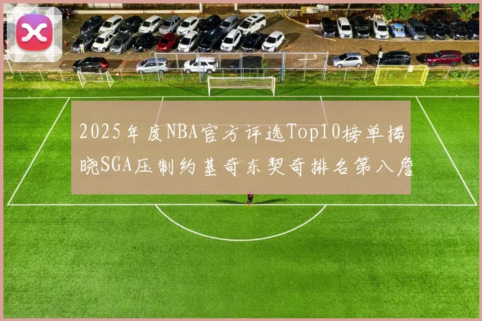 2025年度NBA官方评选Top10榜单揭晓SGA压制约基奇东契奇排名第八詹姆斯杜兰特均未入选