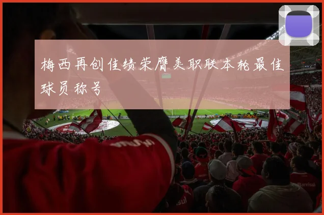 梅西再创佳绩荣膺美职联本轮最佳球员称号