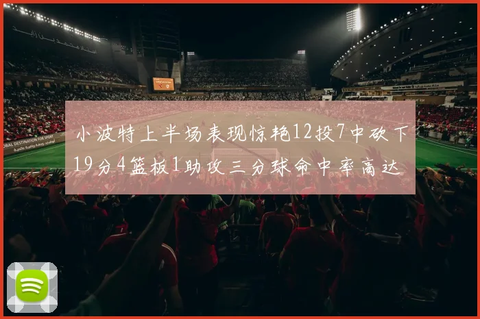 小波特上半场表现惊艳12投7中砍下19分4篮板1助攻三分球命中率高达60