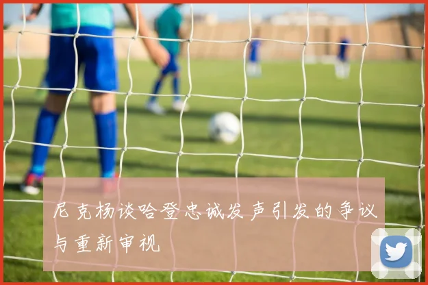 尼克杨谈哈登忠诚发声引发的争议与重新审视