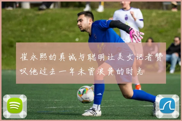 崔永熙的真诚与聪明让美女记者赞叹他过去一年未曾浪费的时光